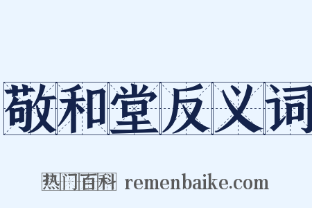 敬和堂反义词是什么意思的图片